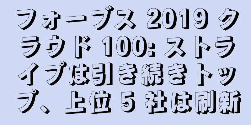 フォーブス 2019 クラウド 100: ストライプは引き続きトップ、上位 5 社は刷新