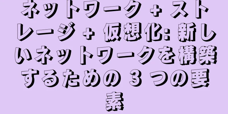 ネットワーク + ストレージ + 仮想化: 新しいネットワークを構築するための 3 つの要素