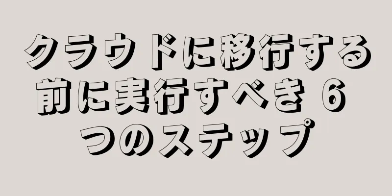 クラウドに移行する前に実行すべき 6 つのステップ