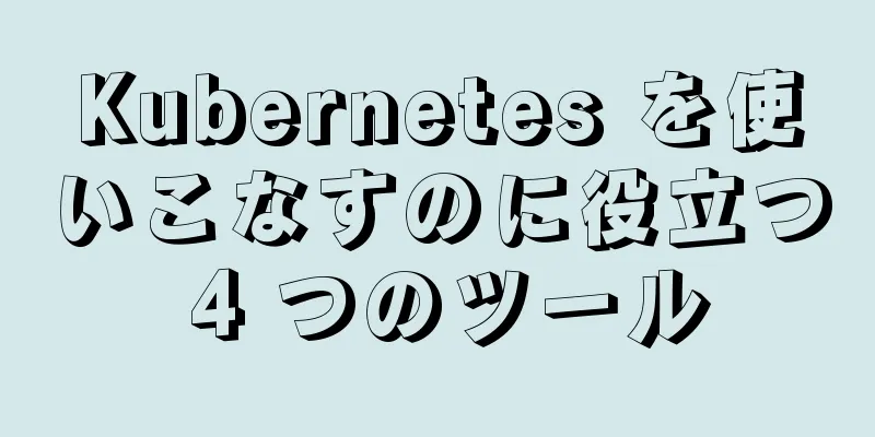 Kubernetes を使いこなすのに役立つ 4 つのツール