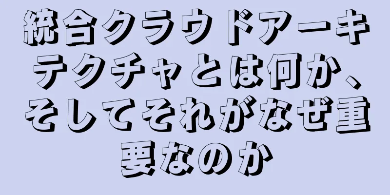 統合クラウドアーキテクチャとは何か、そしてそれがなぜ重要なのか