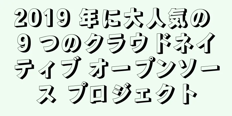 2019 年に大人気の 9 つのクラウドネイティブ オープンソース プロジェクト
