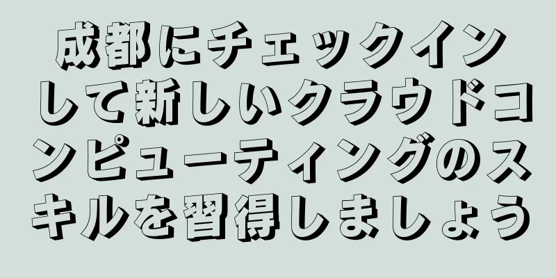 成都にチェックインして新しいクラウドコンピューティングのスキルを習得しましょう