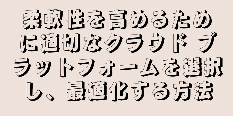 柔軟性を高めるために適切なクラウド プラットフォームを選択し、最適化する方法
