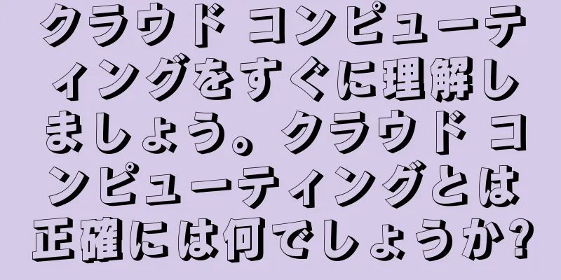 クラウド コンピューティングをすぐに理解しましょう。クラウド コンピューティングとは正確には何でしょうか?
