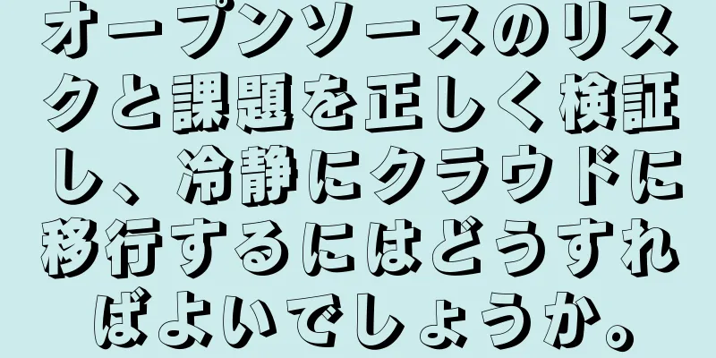 オープンソースのリスクと課題を正しく検証し、冷静にクラウドに移行するにはどうすればよいでしょうか。