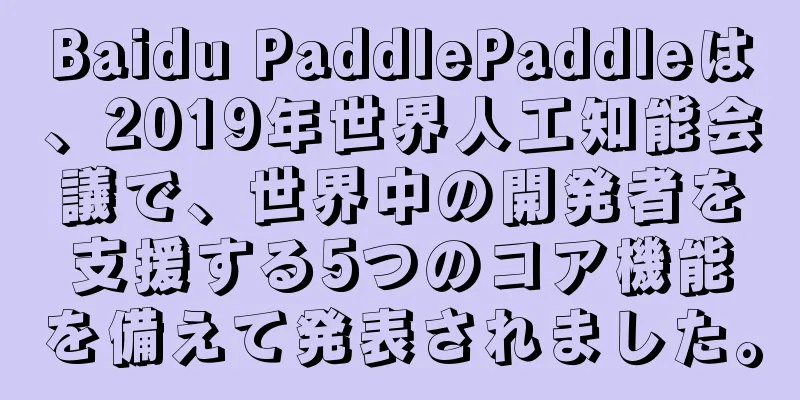 Baidu PaddlePaddleは、2019年世界人工知能会議で、世界中の開発者を支援する5つのコア機能を備えて発表されました。
