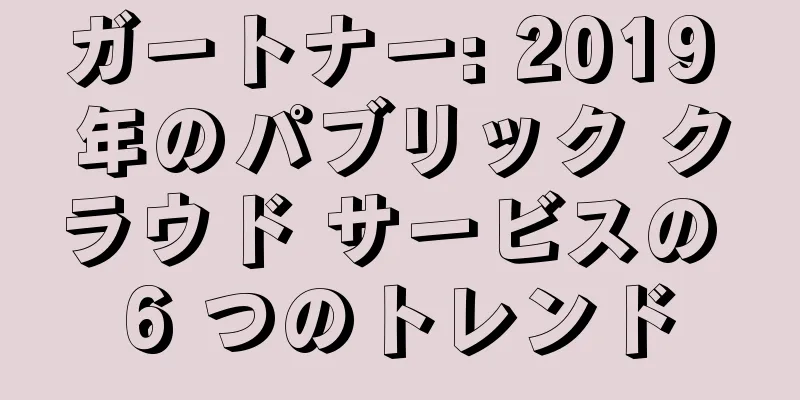 ガートナー: 2019 年のパブリック クラウド サービスの 6 つのトレンド