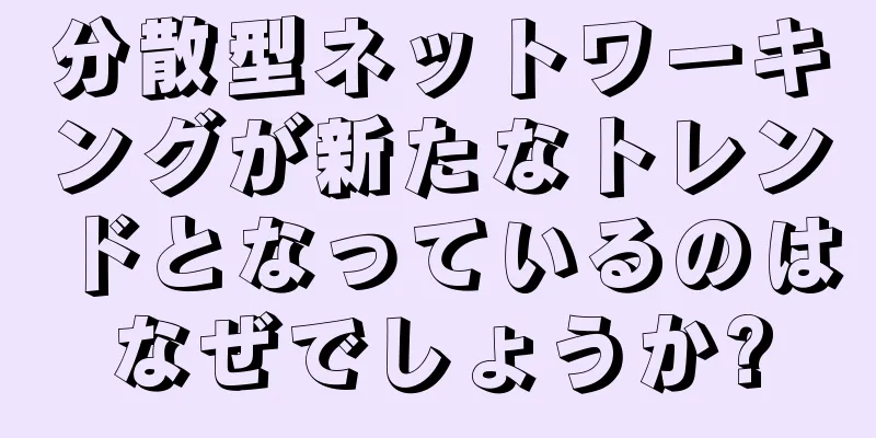 分散型ネットワーキングが新たなトレンドとなっているのはなぜでしょうか?