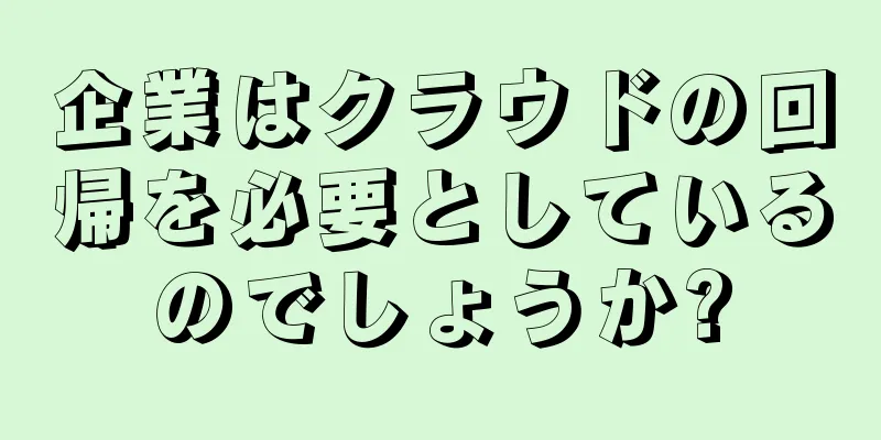 企業はクラウドの回帰を必要としているのでしょうか?