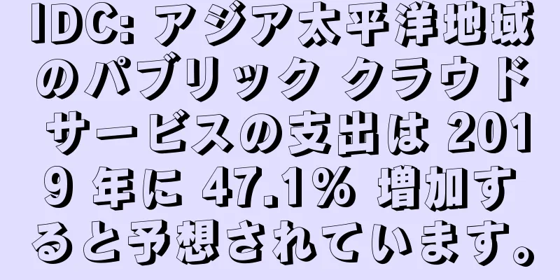 IDC: アジア太平洋地域のパブリック クラウド サービスの支出は 2019 年に 47.1% 増加すると予想されています。