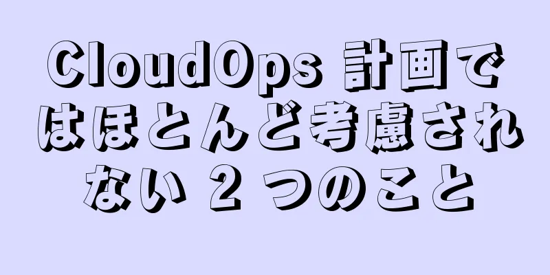 CloudOps 計画ではほとんど考慮されない 2 つのこと
