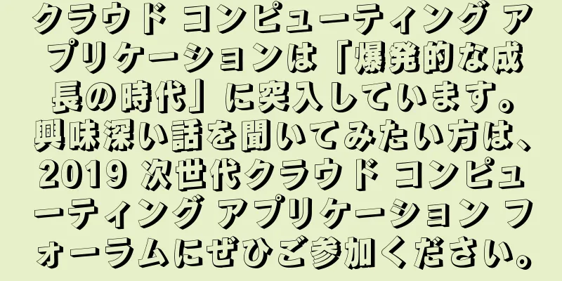 クラウド コンピューティング アプリケーションは「爆発的な成長の時代」に突入しています。興味深い話を聞いてみたい方は、2019 次世代クラウド コンピューティング アプリケーション フォーラムにぜひご参加ください。