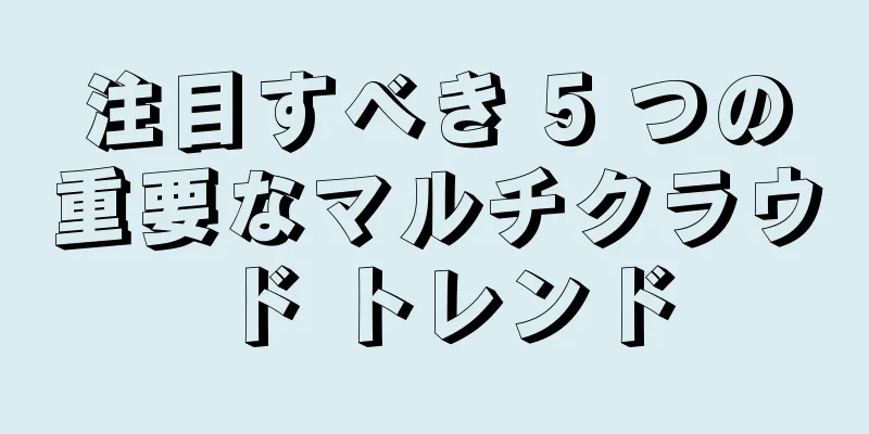注目すべき 5 つの重要なマルチクラウド トレンド