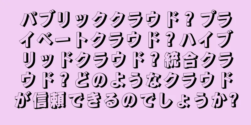 パブリッククラウド？プライベートクラウド？ハイブリッドクラウド？統合クラウド？どのようなクラウドが信頼できるのでしょうか?