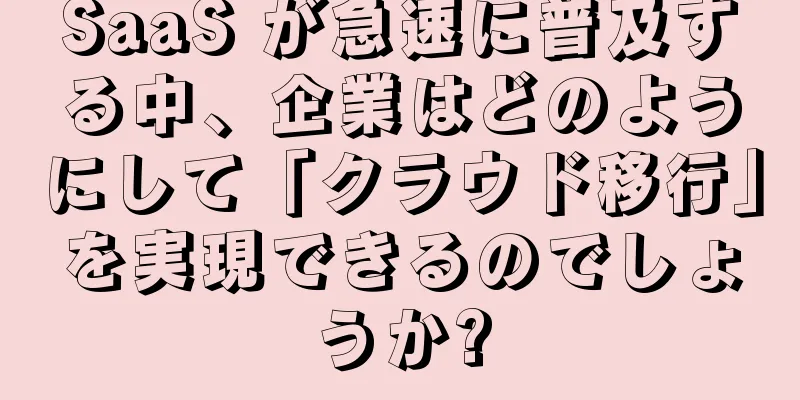 SaaS が急速に普及する中、企業はどのようにして「クラウド移行」を実現できるのでしょうか?
