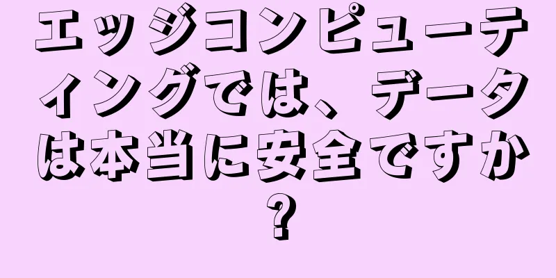 エッジコンピューティングでは、データは本当に安全ですか?