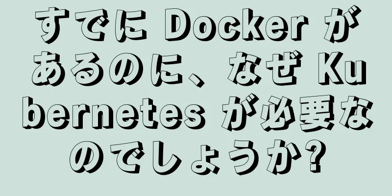 すでに Docker があるのに、なぜ Kubernetes が必要なのでしょうか?