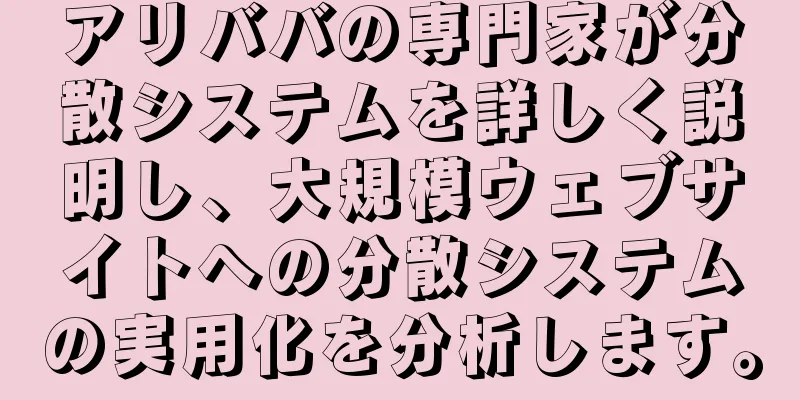 アリババの専門家が分散システムを詳しく説明し、大規模ウェブサイトへの分散システムの実用化を分析します。
