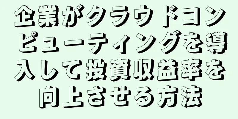企業がクラウドコンピューティングを導入して投資収益率を向上させる方法