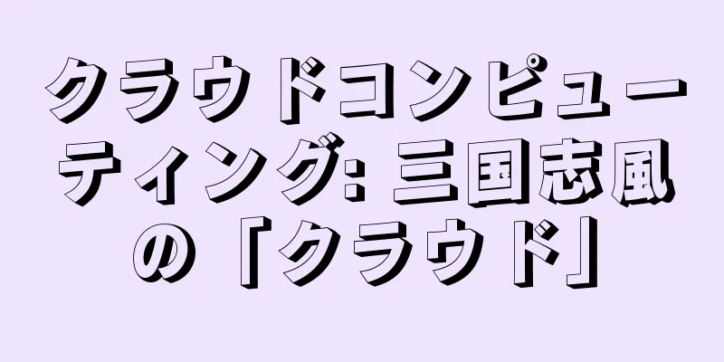 クラウドコンピューティング: 三国志風の「クラウド」