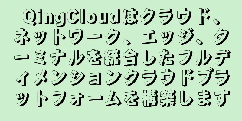 QingCloudはクラウド、ネットワーク、エッジ、ターミナルを統合したフルディメンションクラウドプラットフォームを構築します