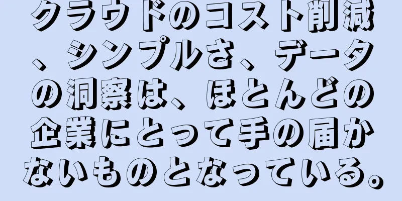 クラウドのコスト削減、シンプルさ、データの洞察は、ほとんどの企業にとって手の届かないものとなっている。
