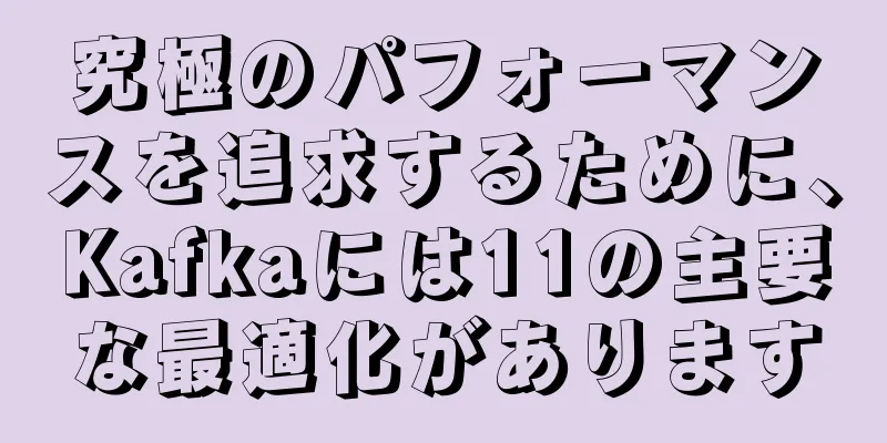 究極のパフォーマンスを追求するために、Kafkaには11の主要な最適化があります
