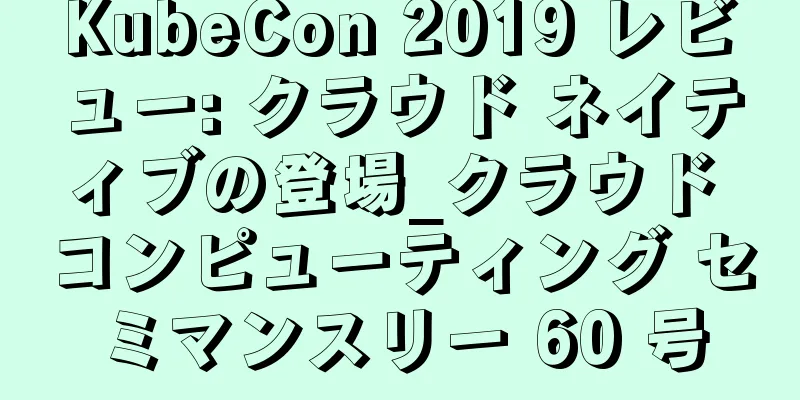 KubeCon 2019 レビュー: クラウド ネイティブの登場_クラウド コンピューティング セミマンスリー 60 号
