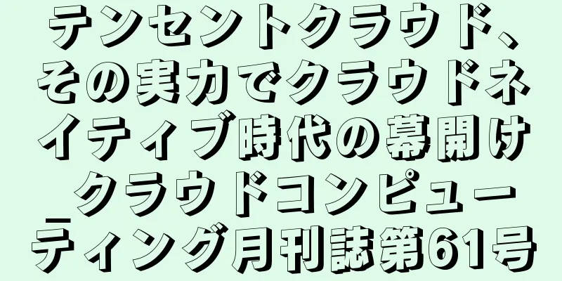 テンセントクラウド、その実力でクラウドネイティブ時代の幕開け_クラウドコンピューティング月刊誌第61号