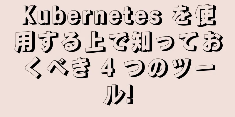Kubernetes を使用する上で知っておくべき 4 つのツール!