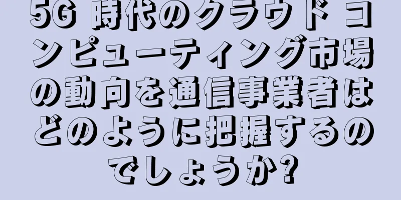 5G 時代のクラウド コンピューティング市場の動向を通信事業者はどのように把握するのでしょうか?
