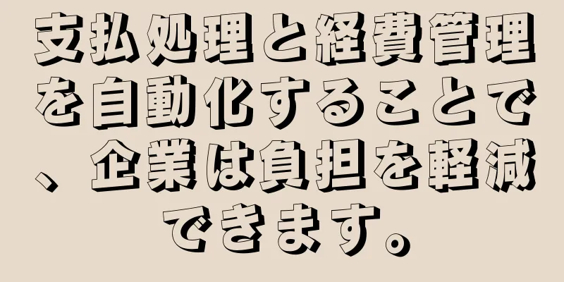 支払処理と経費管理を自動化することで、企業は負担を軽減できます。