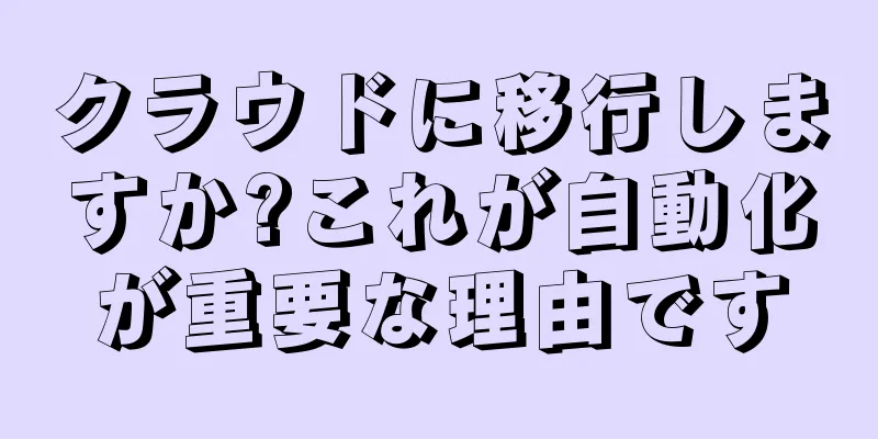 クラウドに移行しますか?これが自動化が重要な理由です