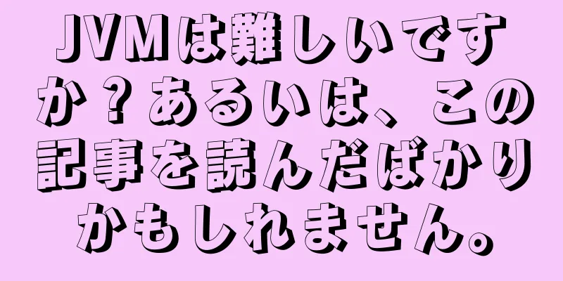 JVMは難しいですか？あるいは、この記事を読んだばかりかもしれません。
