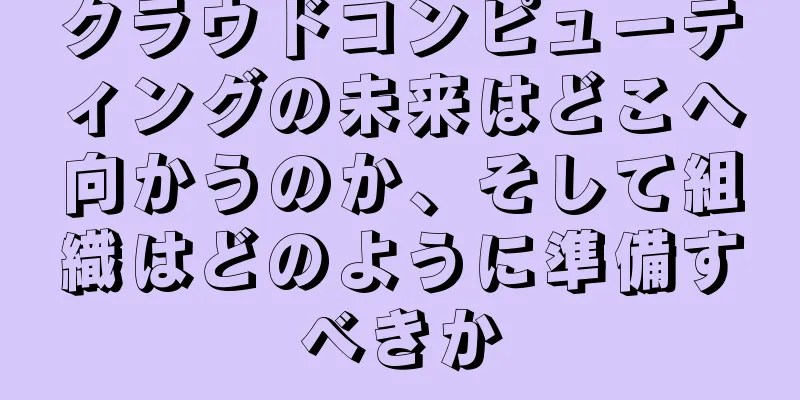 クラウドコンピューティングの未来はどこへ向かうのか、そして組織はどのように準備すべきか