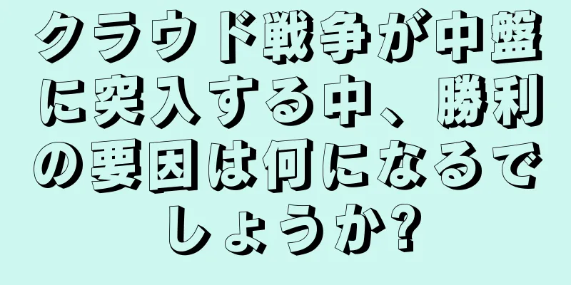 クラウド戦争が中盤に突入する中、勝利の要因は何になるでしょうか?
