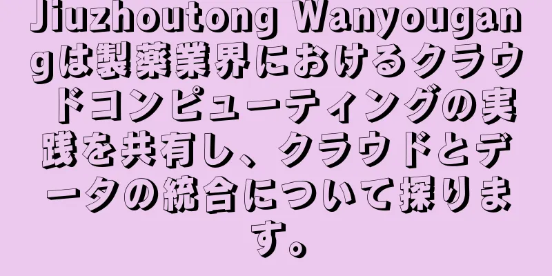 Jiuzhoutong Wanyougangは製薬業界におけるクラウドコンピューティングの実践を共有し、クラウドとデータの統合について探ります。