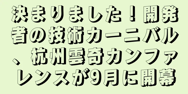 決まりました！開発者の技術カーニバル、杭州雲奇カンファレンスが9月に開幕