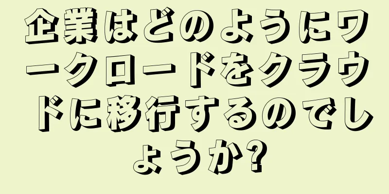 企業はどのようにワークロードをクラウドに移行するのでしょうか?
