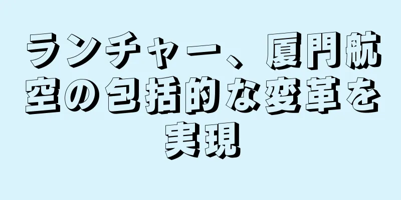 ランチャー、厦門航空の包括的な変革を実現