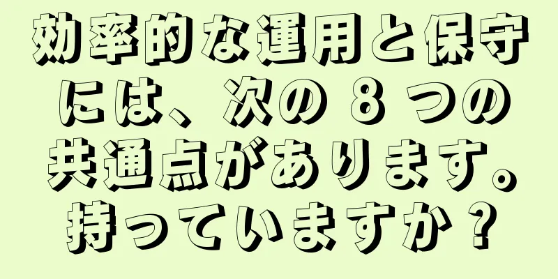 効率的な運用と保守には、次の 8 つの共通点があります。持っていますか？