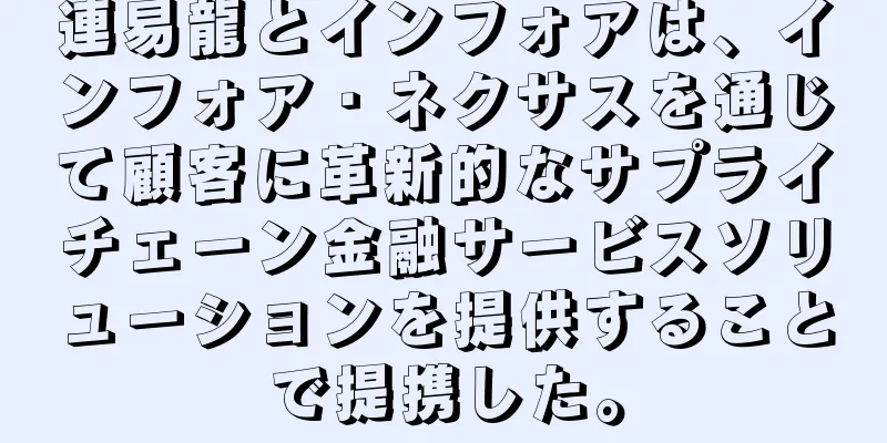 連易龍とインフォアは、インフォア・ネクサスを通じて顧客に革新的なサプライチェーン金融サービスソリューションを提供することで提携した。