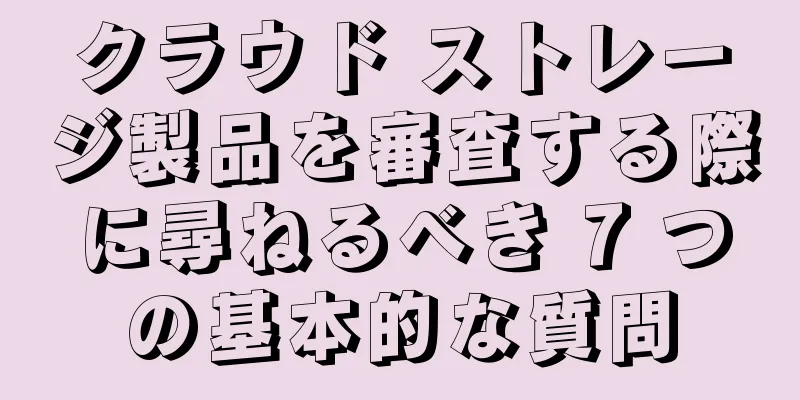 クラウド ストレージ製品を審査する際に尋ねるべき 7 つの基本的な質問