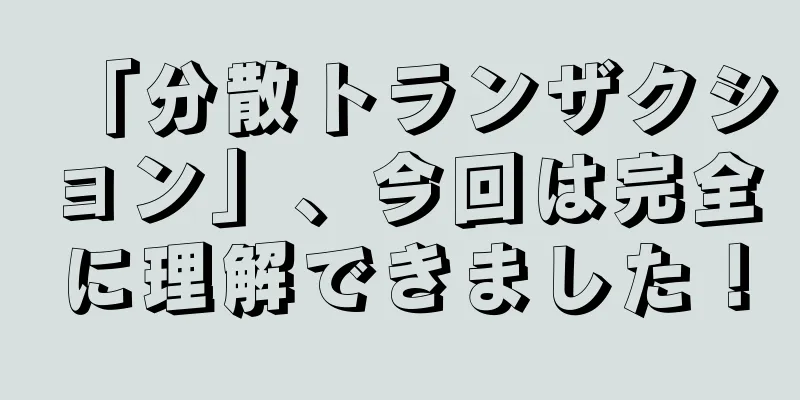 「分散トランザクション」、今回は完全に理解できました！