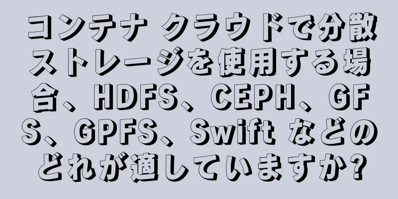 コンテナ クラウドで分散ストレージを使用する場合、HDFS、CEPH、GFS、GPFS、Swift などのどれが適していますか?