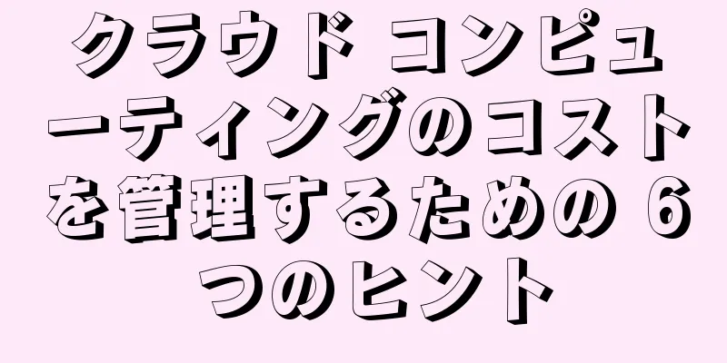 クラウド コンピューティングのコストを管理するための 6 つのヒント