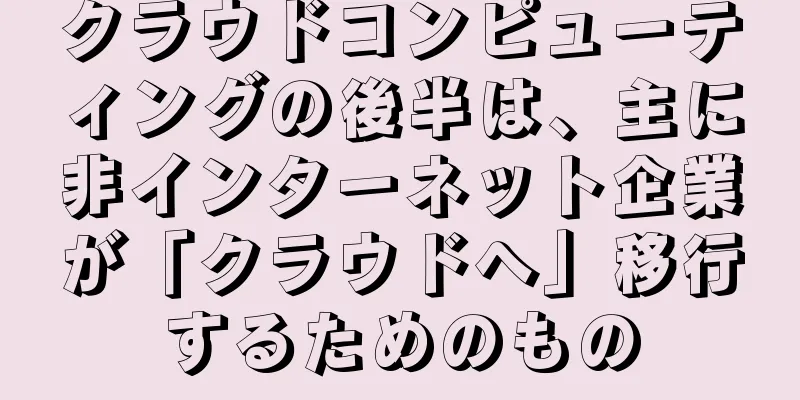 クラウドコンピューティングの後半は、主に非インターネット企業が「クラウドへ」移行するためのもの