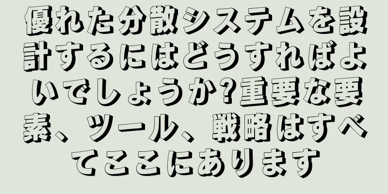 優れた分散システムを設計するにはどうすればよいでしょうか?重要な要素、ツール、戦略はすべてここにあります