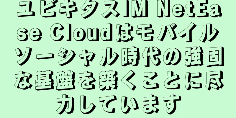 ユビキタスIM NetEase Cloudはモバイルソーシャル時代の強固な基盤を築くことに尽力しています